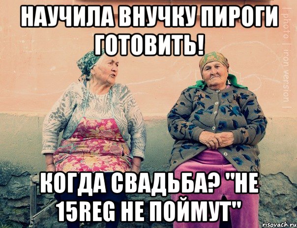 НАУЧИЛА ВНУЧКУ ПИРОГИ ГОТОВИТЬ! КОГДА СВАДЬБА? "НЕ 15REG НЕ ПОЙМУТ", Мем   Ирон бабушки