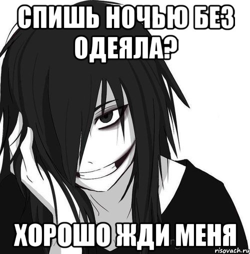 Спишь ночью без одеяла? Хорошо жди меня, Мем Jeff the killer