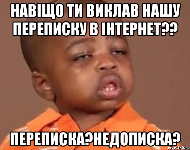 навіщо ти виклав нашу переписку в інтернет?? переписка?недописка?, Мем  Какой пацан (негритенок)