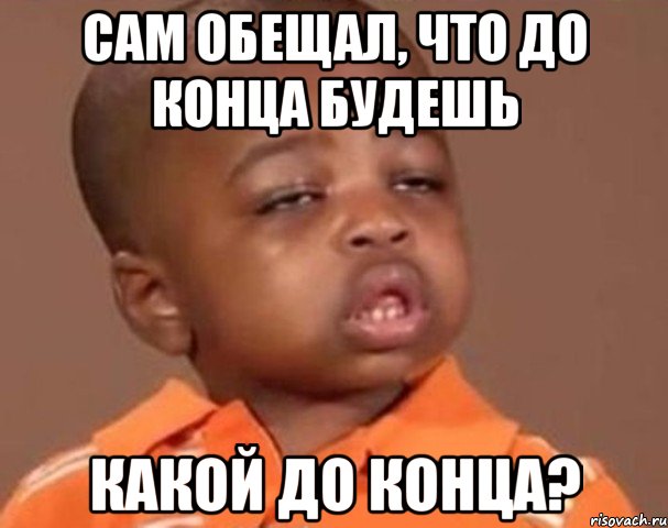 Сам обещал, что до конца будешь Какой до конца?, Мем  Какой пацан (негритенок)