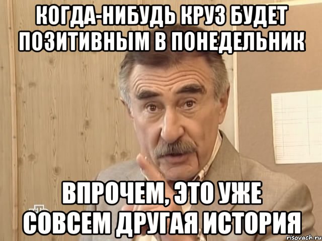 Когда-нибудь Круз будет позитивным в понедельник Впрочем, это уже совсем другая история, Мем Каневский (Но это уже совсем другая история)