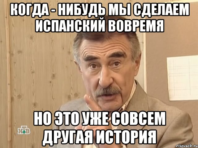 Когда - нибудь мы сделаем испанский вовремя Но это уже совсем другая история, Мем Каневский (Но это уже совсем другая история)