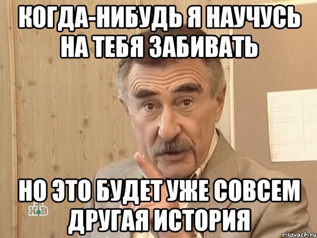 когда-нибудь я научусь на тебя забивать но это будет уже совсем другая история, Мем Каневский (Но это уже совсем другая история)