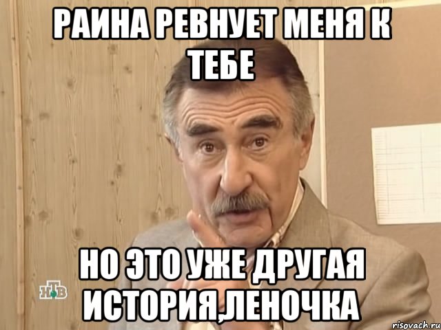 Раина ревнует меня к тебе Но это уже другая история,Леночка, Мем Каневский (Но это уже совсем другая история)