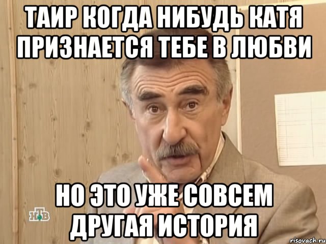 Таир когда нибудь Катя признается тебе в любви Но это уже совсем другая история, Мем Каневский (Но это уже совсем другая история)