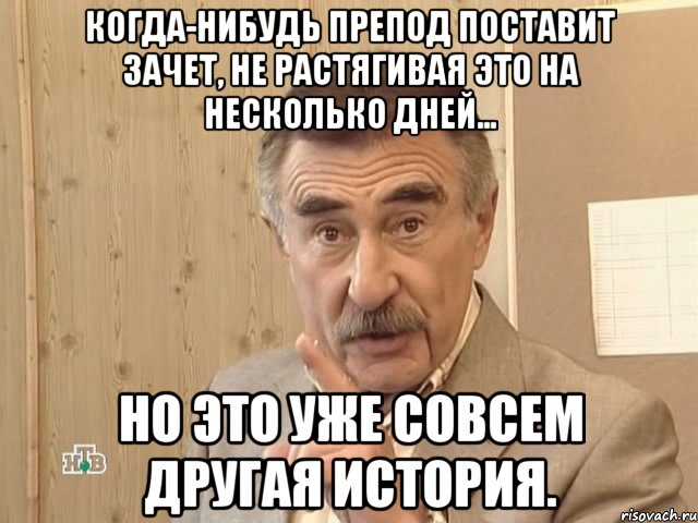 когда-нибудь препод поставит зачет, не растягивая это на несколько дней... но это уже совсем другая история., Мем Каневский (Но это уже совсем другая история)