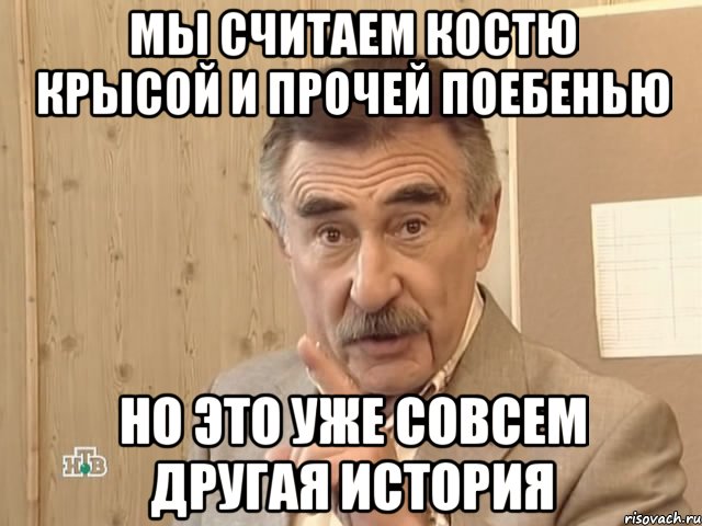 мы считаем костю крысой и прочей поебенью но это уже совсем другая история, Мем Каневский (Но это уже совсем другая история)