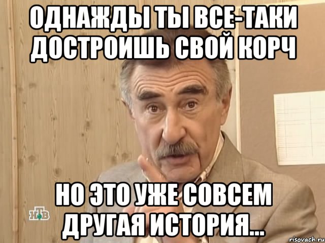 однажды ты все-таки достроишь свой корч но это уже совсем другая история..., Мем Каневский (Но это уже совсем другая история)