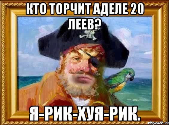 Кто торчит Аделе 20 леев? Я-рик-Хуя-рик., Мем Капитан