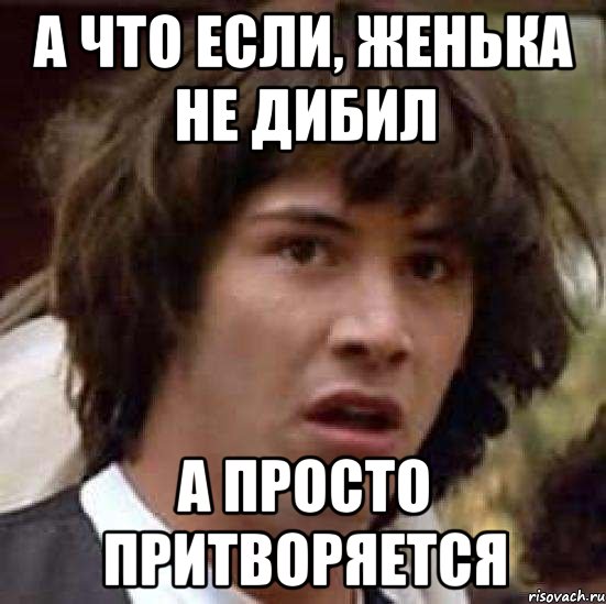 А что если, Женька не дибил А просто притворяется, Мем А что если (Киану Ривз)