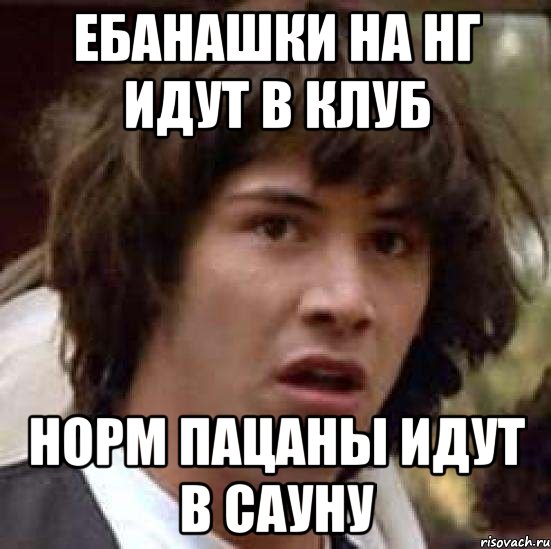 ЕБАНАШКИ НА НГ ИДУТ в КЛУБ НОРМ ПАЦАНЫ ИДУТ В САУНУ, Мем А что если (Киану Ривз)