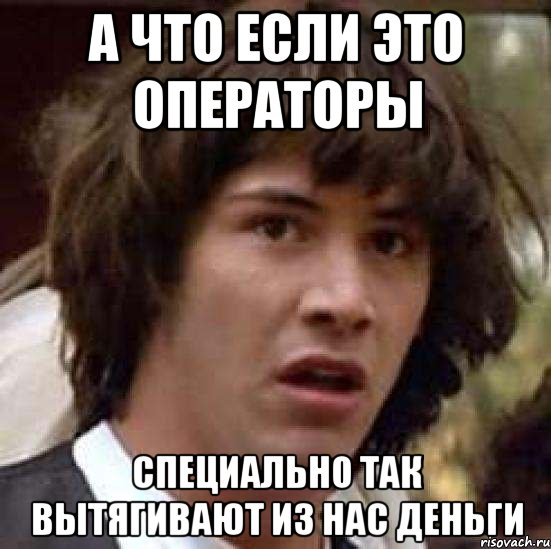 А что если это операторы специально так вытягивают из нас деньги, Мем А что если (Киану Ривз)