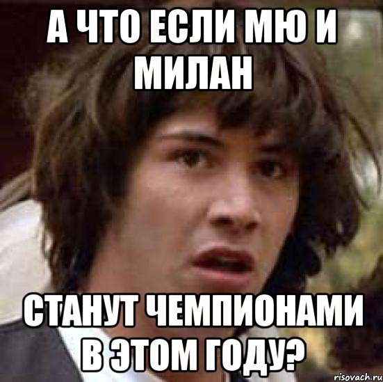 А ЧТО ЕСЛИ МЮ И МИЛАН СТАНУТ ЧЕМПИОНАМИ В ЭТОМ ГОДУ?, Мем А что если (Киану Ривз)