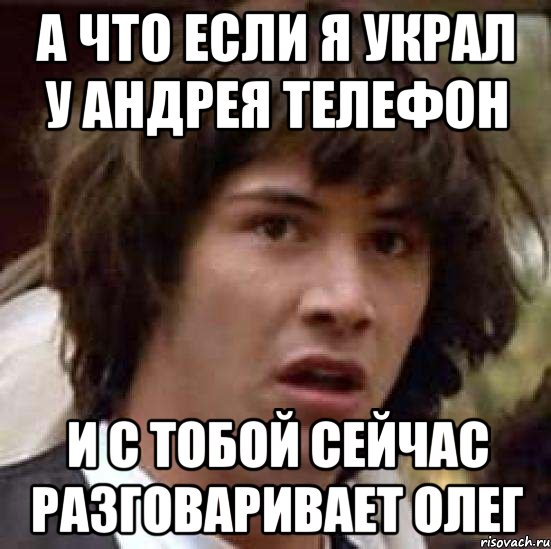 А что если я украл у Андрея телефон И с тобой сейчас разговаривает олег, Мем А что если (Киану Ривз)