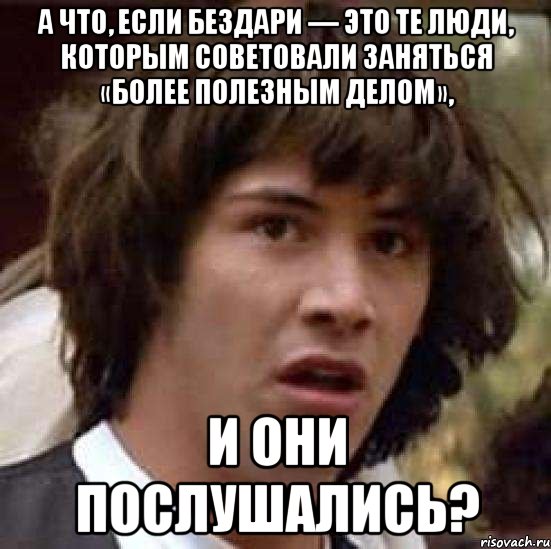 А что, если бездари — это те люди, которым советовали заняться «более полезным делом», и они послушались?, Мем А что если (Киану Ривз)