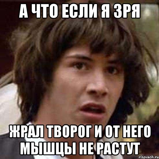 а что если я зря жрал творог и от него мышцы не растут, Мем А что если (Киану Ривз)