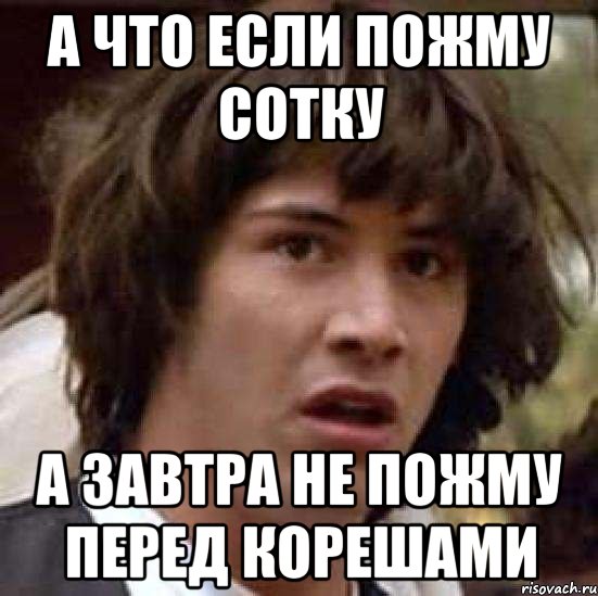 а что если пожму сотку а завтра не пожму перед корешами, Мем А что если (Киану Ривз)