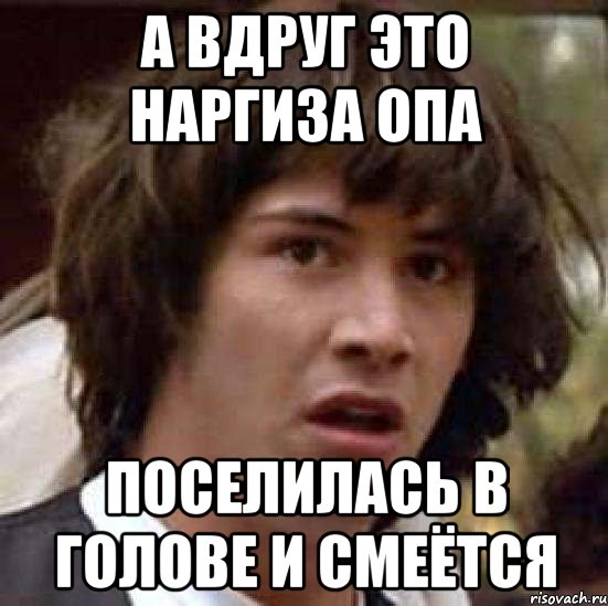 А вдруг это Наргиза опа поселилась в голове и смеётся, Мем А что если (Киану Ривз)