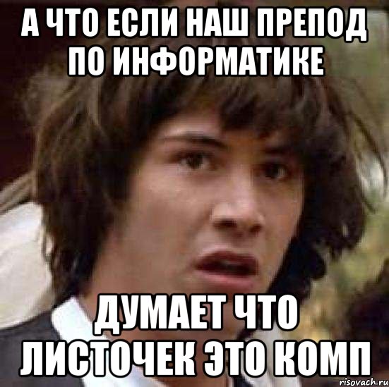 А что если наш препод по информатике думает что листочек это комп, Мем А что если (Киану Ривз)