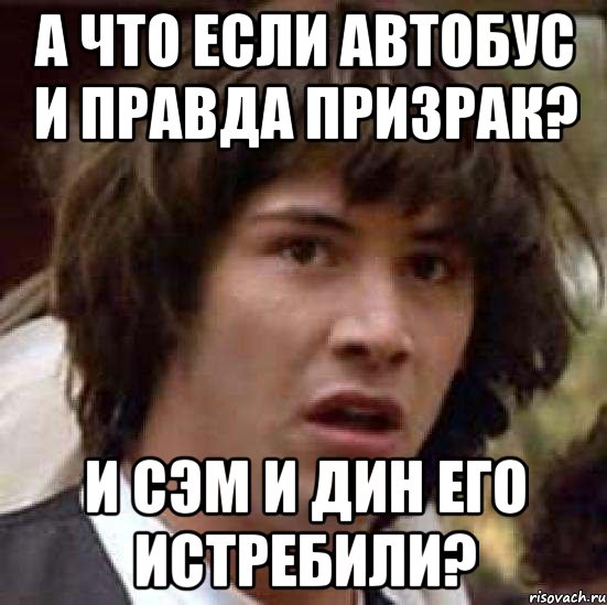 А что если автобус и правда призрак? И сэм и дин его истребили?, Мем А что если (Киану Ривз)