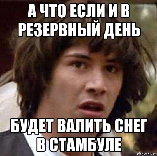 А что если и в резервный день будет валить снег в Стамбуле, Мем А что если (Киану Ривз)