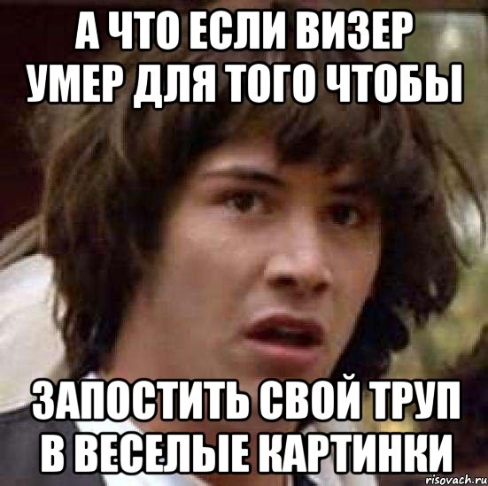 А что если визер умер для того чтобы запостить свой труп в веселые картинки, Мем А что если (Киану Ривз)