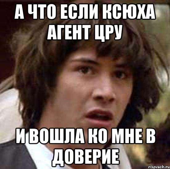 а что если ксюха агент цру И вошла ко мне в доверие, Мем А что если (Киану Ривз)