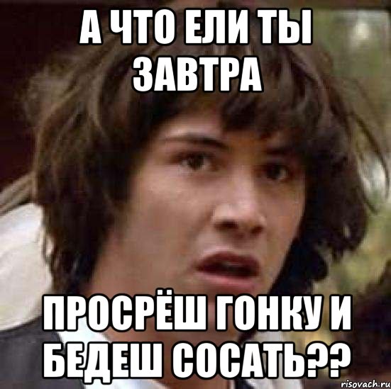 а что ели ты завтра просрёш гонку и бедеш сосать??, Мем А что если (Киану Ривз)