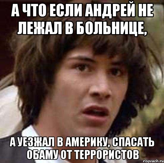 а что если Андрей не лежал в больнице, а уезжал в Америку, спасать Обаму от террористов, Мем А что если (Киану Ривз)