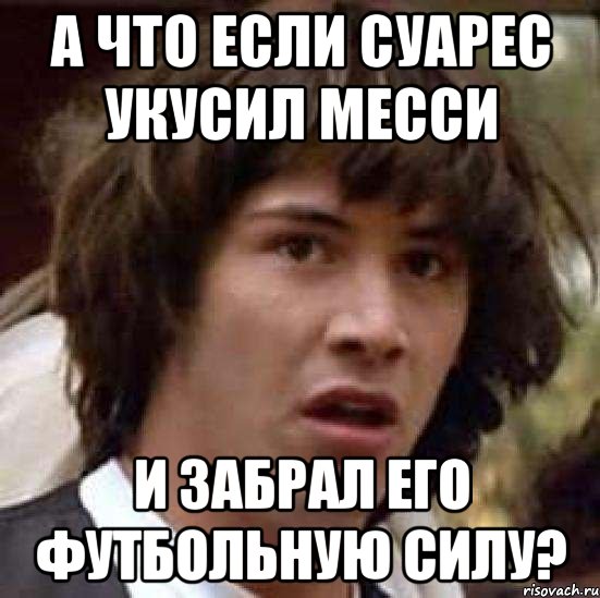 А что если Суарес укусил Месси И забрал его футбольную силу?, Мем А что если (Киану Ривз)