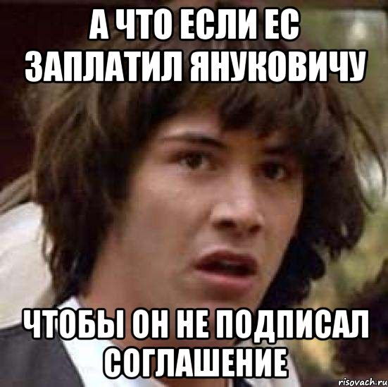 А что если ЕС заплатил Януковичу Чтобы он не подписал соглашение, Мем А что если (Киану Ривз)