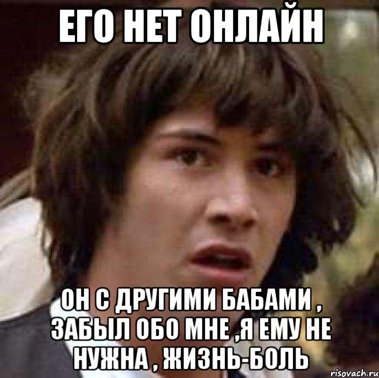 его нет онлайн он с другими бабами , забыл обо мне ,я ему не нужна , жизнь-боль, Мем А что если (Киану Ривз)