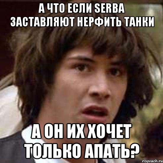 А что если SerBa заставляют нерфить танки а он их хочет только апать?, Мем А что если (Киану Ривз)