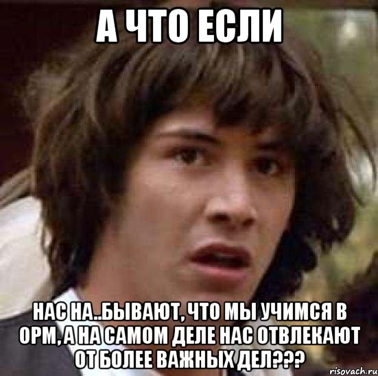 А что если нас на..бывают, что мы учимся в ОРМ, а на самом деле нас отвлекают от более важных дел???, Мем А что если (Киану Ривз)