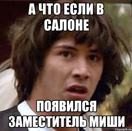 А что если в салоне Появился заместитель Миши, Мем А что если (Киану Ривз)