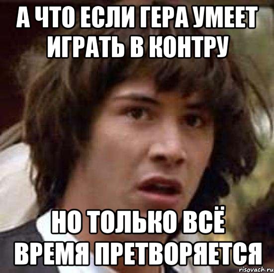 а что если гера умеет играть в контру но только всё время претворяется, Мем А что если (Киану Ривз)