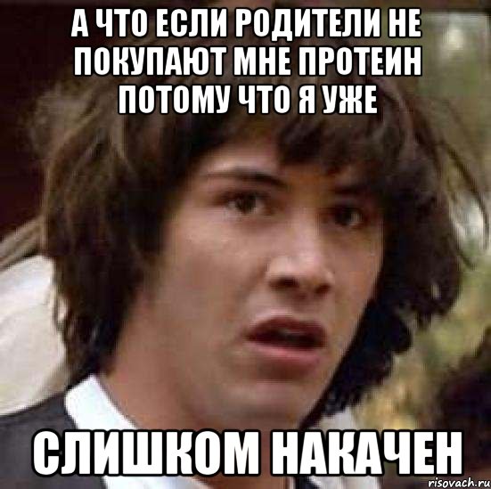 а что если родители не покупают мне протеин потому что я уже слишком накачен, Мем А что если (Киану Ривз)