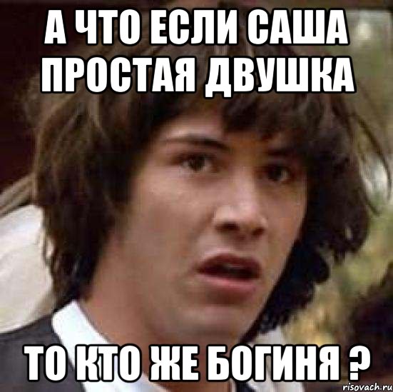 А что если Саша простая двушка то кто же богиня ?, Мем А что если (Киану Ривз)