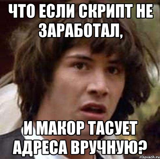 Что если скрипт не заработал, и Макор тасует адреса вручную?, Мем А что если (Киану Ривз)