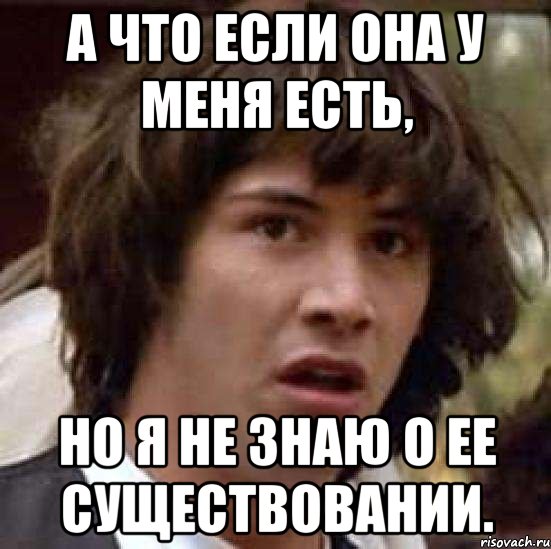 А что если она у меня есть, но я не знаю о ее существовании., Мем А что если (Киану Ривз)