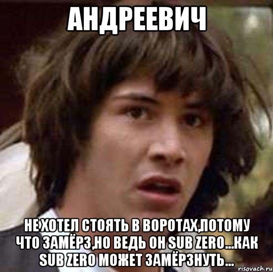 Андреевич Не хотел стоять в воротах,потому что замёрз,но ведь он Sub Zero...как Sub Zero может замёрзнуть..., Мем А что если (Киану Ривз)