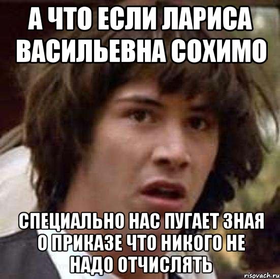 А что если Лариса Васильевна Сохимо Специально нас пугает зная о приказе что никого не надо отчислять, Мем А что если (Киану Ривз)