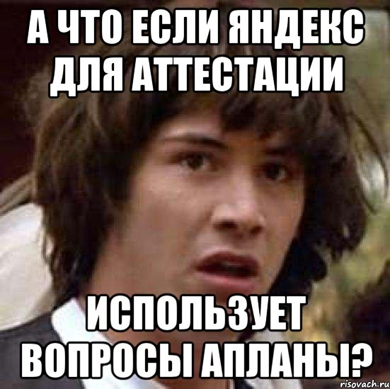 А что если Яндекс для аттестации использует вопросы Апланы?, Мем А что если (Киану Ривз)