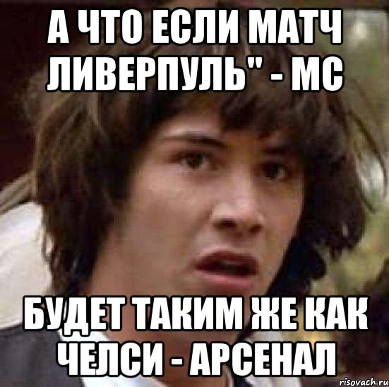 а что если матч Ливерпуль" - МС будет таким же как Челси - Арсенал, Мем А что если (Киану Ривз)