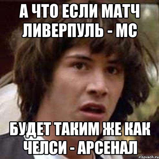 а что если матч Ливерпуль - МС будет таким же как Челси - Арсенал, Мем А что если (Киану Ривз)