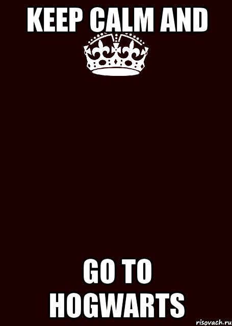 KEEP CALM AND GO TO HOGWARTS