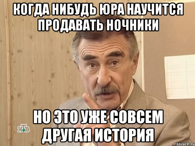 Когда нибудь Юра научится продавать ночники Но это уже совсем другая история, Мем Каневский (Но это уже совсем другая история)