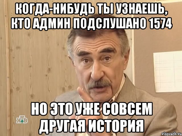 когда-нибудь ты узнаешь, кто админ подслушано 1574 но это уже совсем другая история, Мем Каневский (Но это уже совсем другая история)