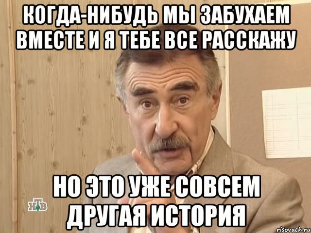 Когда-нибудь мы забухаем вместе и я тебе все расскажу но это уже совсем другая история, Мем Каневский (Но это уже совсем другая история)