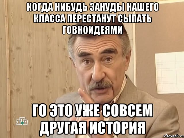 Когда нибудь зануды нашего класса перестанут сыпать говноидеями го это уже совсем другая история, Мем Каневский (Но это уже совсем другая история)